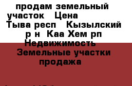 продам земельный  участок › Цена ­ 250 000 - Тыва респ., Кызылский р-н, Каа-Хем рп Недвижимость » Земельные участки продажа   